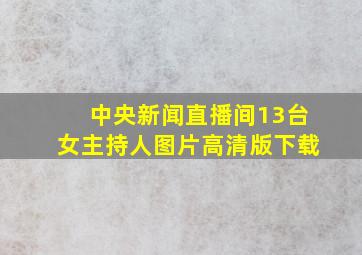 中央新闻直播间13台女主持人图片高清版下载