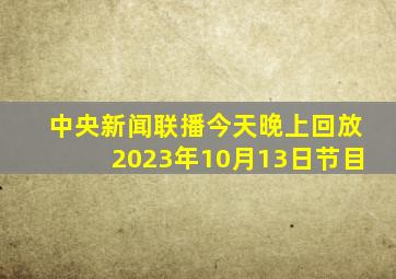 中央新闻联播今天晚上回放2023年10月13日节目