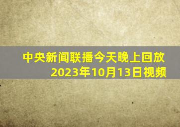 中央新闻联播今天晚上回放2023年10月13日视频