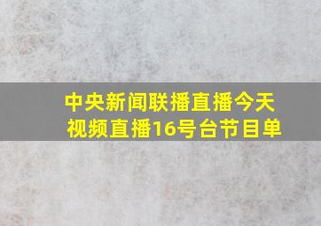 中央新闻联播直播今天视频直播16号台节目单