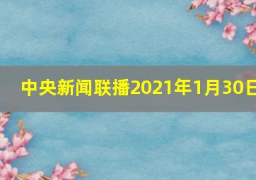 中央新闻联播2021年1月30日