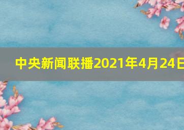 中央新闻联播2021年4月24日