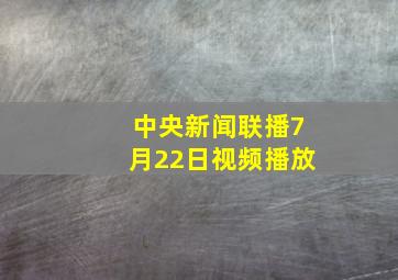 中央新闻联播7月22日视频播放