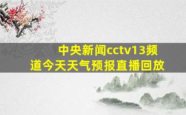 中央新闻cctv13频道今天天气预报直播回放