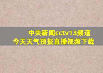 中央新闻cctv13频道今天天气预报直播视频下载