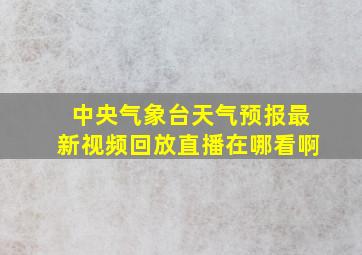 中央气象台天气预报最新视频回放直播在哪看啊