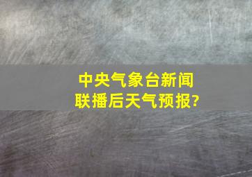 中央气象台新闻联播后天气预报?