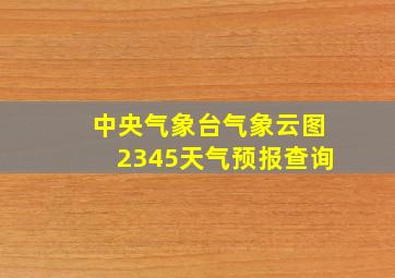 中央气象台气象云图2345天气预报查询