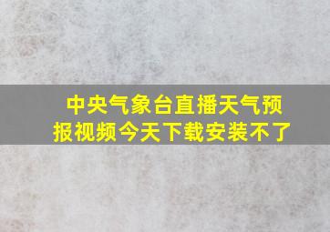 中央气象台直播天气预报视频今天下载安装不了