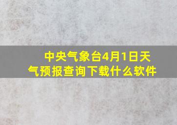 中央气象台4月1日天气预报查询下载什么软件