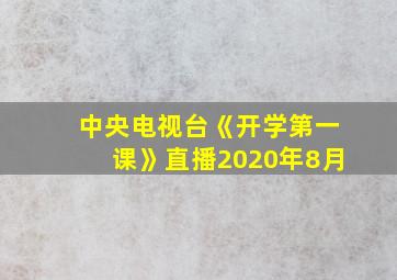 中央电视台《开学第一课》直播2020年8月