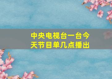 中央电视台一台今天节目单几点播出