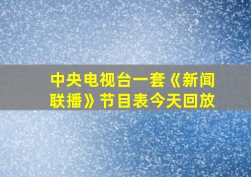 中央电视台一套《新闻联播》节目表今天回放