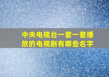 中央电视台一套一套播放的电视剧有哪些名字