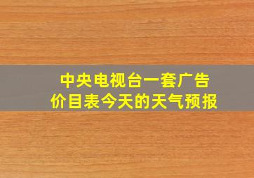 中央电视台一套广告价目表今天的天气预报