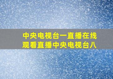 中央电视台一直播在线观看直播中央电视台八