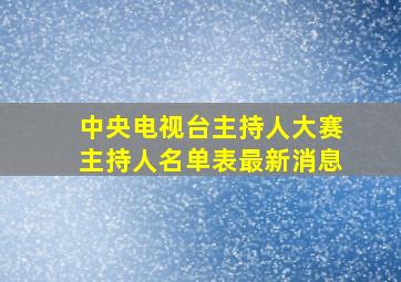 中央电视台主持人大赛主持人名单表最新消息