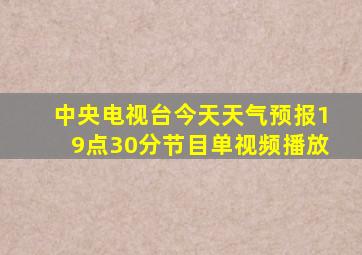 中央电视台今天天气预报19点30分节目单视频播放