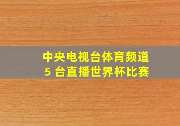 中央电视台体育频道5+台直播世界杯比赛