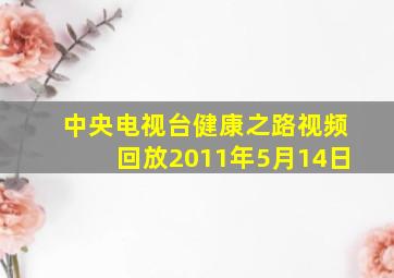 中央电视台健康之路视频回放2011年5月14日