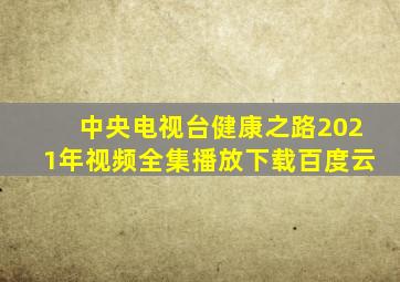 中央电视台健康之路2021年视频全集播放下载百度云