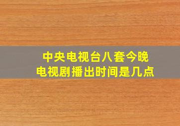 中央电视台八套今晚电视剧播出时间是几点