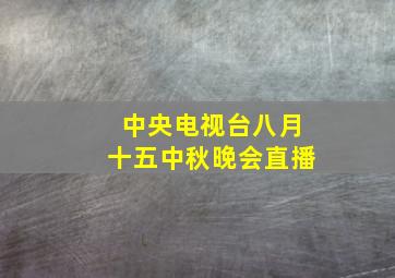 中央电视台八月十五中秋晚会直播