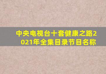 中央电视台十套健康之路2021年全集目录节目名称