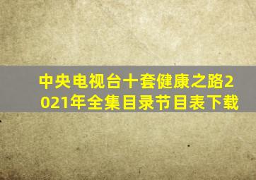 中央电视台十套健康之路2021年全集目录节目表下载