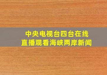 中央电视台四台在线直播观看海峡两岸新闻