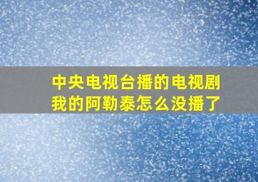 中央电视台播的电视剧我的阿勒泰怎么没播了