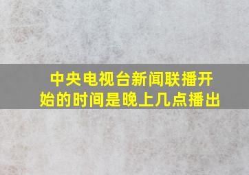 中央电视台新闻联播开始的时间是晚上几点播出