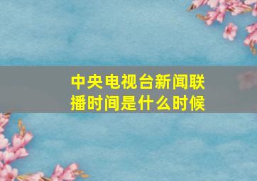 中央电视台新闻联播时间是什么时候