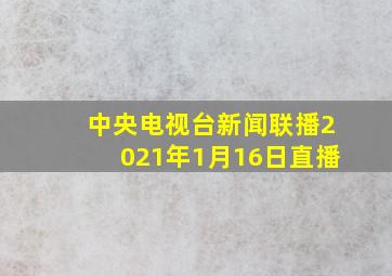 中央电视台新闻联播2021年1月16日直播