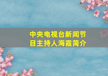 中央电视台新闻节目主持人海霞简介