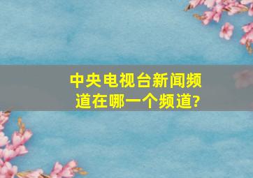 中央电视台新闻频道在哪一个频道?