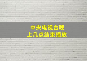 中央电视台晚上几点结束播放