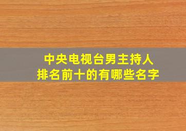 中央电视台男主持人排名前十的有哪些名字