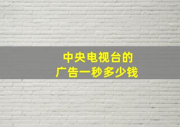 中央电视台的广告一秒多少钱