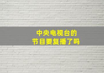 中央电视台的节目要复播了吗