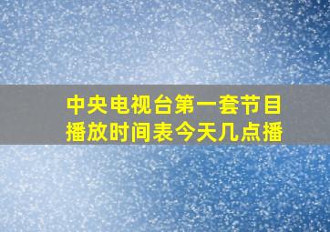 中央电视台第一套节目播放时间表今天几点播