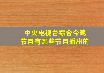 中央电视台综合今晚节目有哪些节目播出的