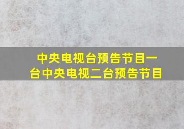 中央电视台预告节目一台中央电视二台预告节目