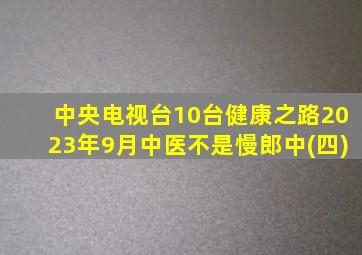 中央电视台10台健康之路2023年9月中医不是慢郎中(四)