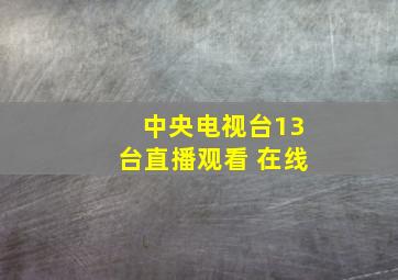 中央电视台13台直播观看 在线