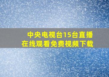 中央电视台15台直播在线观看免费视频下载