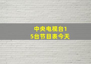 中央电视台15台节目表今天