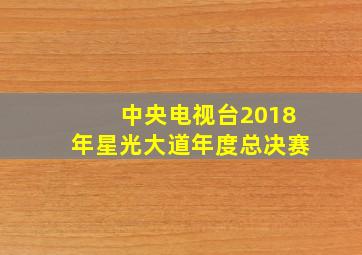 中央电视台2018年星光大道年度总决赛