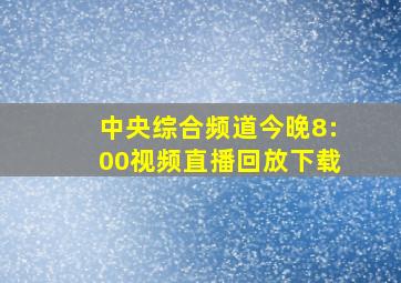 中央综合频道今晚8:00视频直播回放下载