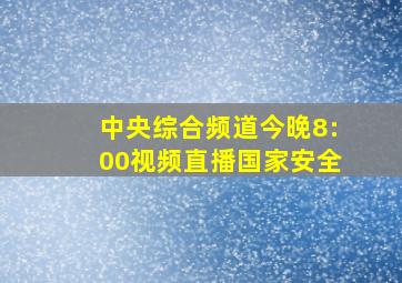 中央综合频道今晚8:00视频直播国家安全